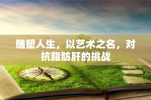 雕塑人生，以艺术之名，对抗脂肪肝的挑战