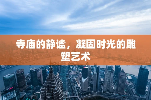 寺庙的静谧，凝固时光的雕塑艺术