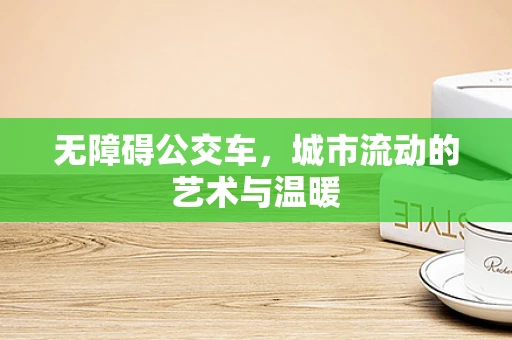无障碍公交车，城市流动的艺术与温暖