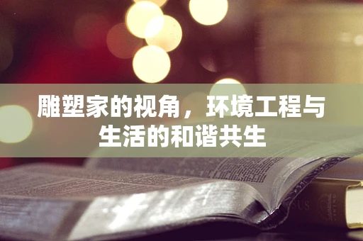 雕塑家的视角，环境工程与生活的和谐共生