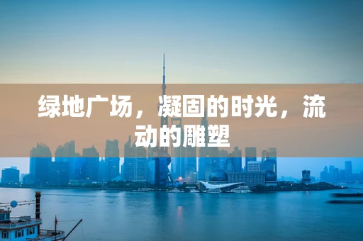 绿地广场，凝固的时光，流动的雕塑