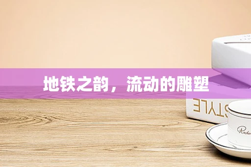 地铁之韵，流动的雕塑