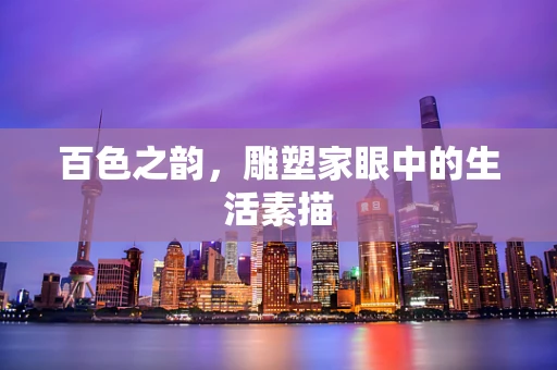 百色之韵，雕塑家眼中的生活素描