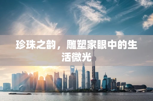 珍珠之韵，雕塑家眼中的生活微光