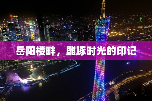 岳阳楼畔，雕琢时光的印记