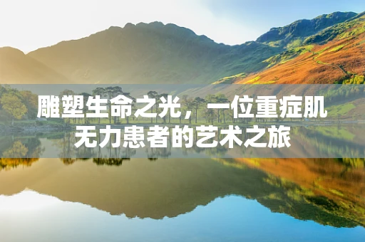 雕塑生命之光，一位重症肌无力患者的艺术之旅