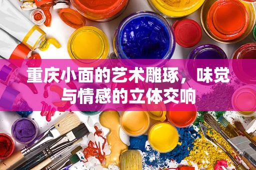 重庆小面的艺术雕琢，味觉与情感的立体交响
