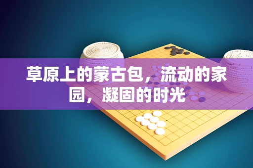 草原上的蒙古包，流动的家园，凝固的时光