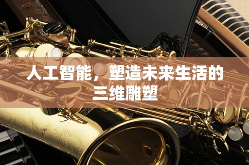 人工智能，塑造未来生活的三维雕塑