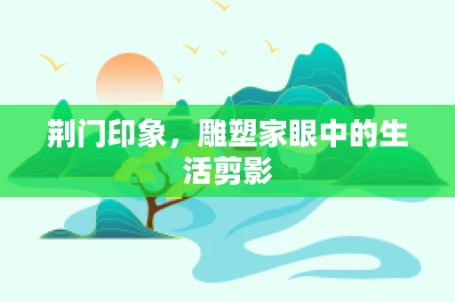 荆门印象，雕塑家眼中的生活剪影