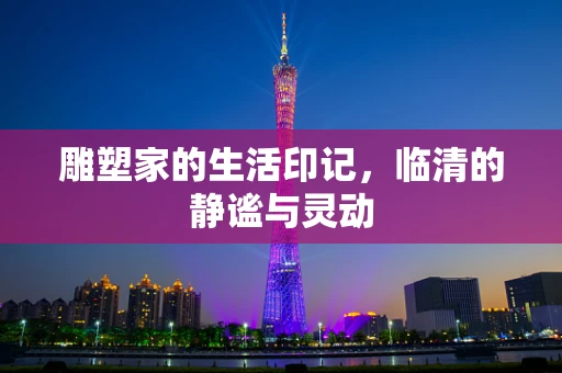 雕塑家的生活印记，临清的静谧与灵动