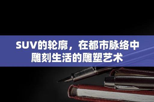 SUV的轮廓，在都市脉络中雕刻生活的雕塑艺术