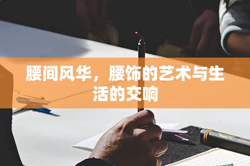 腰间风华，腰饰的艺术与生活的交响