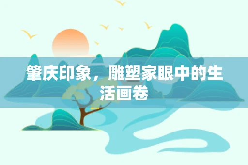 肇庆印象，雕塑家眼中的生活画卷