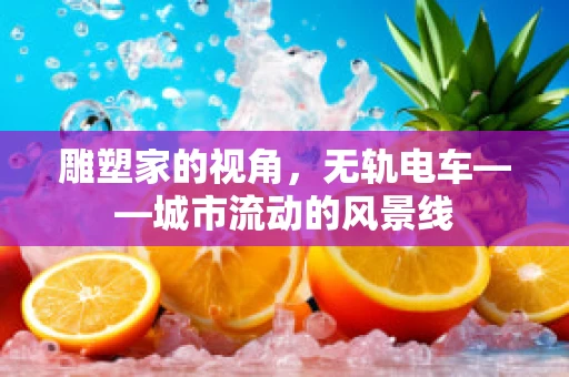 雕塑家的视角，无轨电车——城市流动的风景线