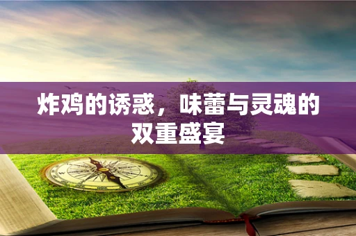 炸鸡的诱惑，味蕾与灵魂的双重盛宴