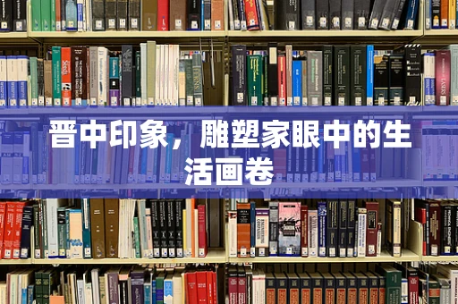 晋中印象，雕塑家眼中的生活画卷
