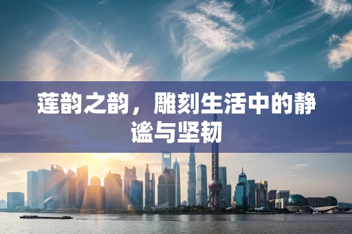 莲韵之韵，雕刻生活中的静谧与坚韧