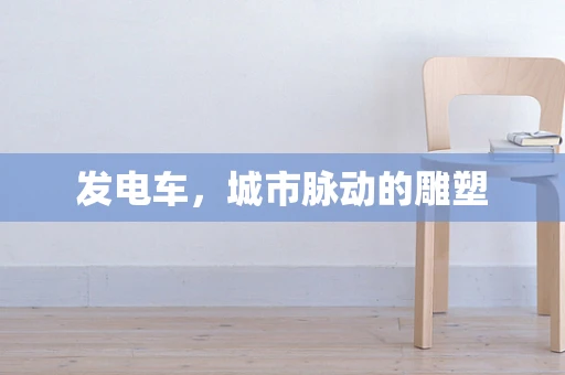 发电车，城市脉动的雕塑