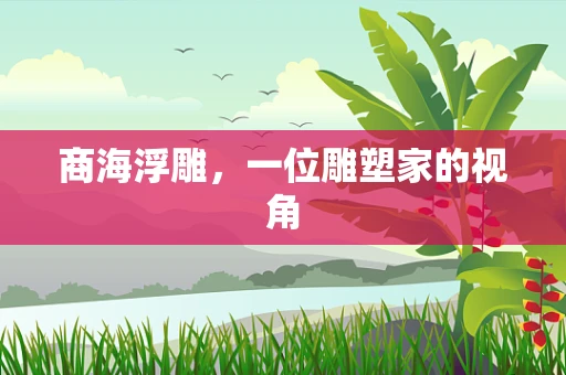 商海浮雕，一位雕塑家的视角