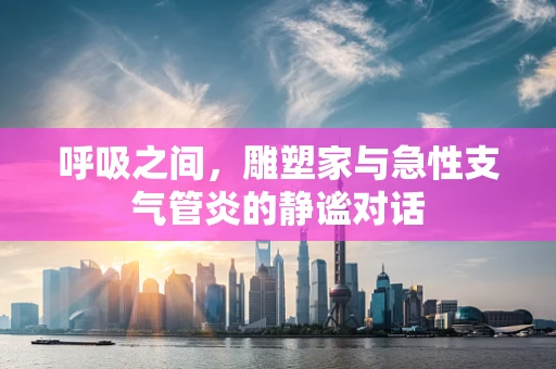 呼吸之间，雕塑家与急性支气管炎的静谧对话