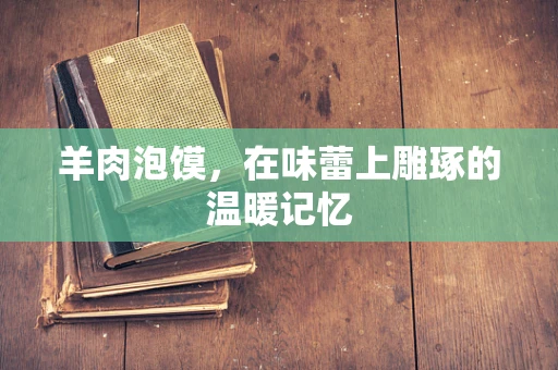 羊肉泡馍，在味蕾上雕琢的温暖记忆