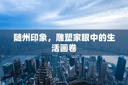 随州印象，雕塑家眼中的生活画卷