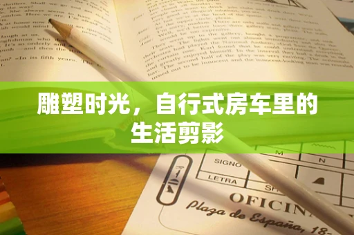 雕塑时光，自行式房车里的生活剪影