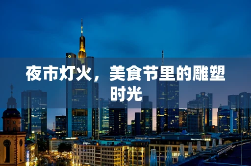 夜市灯火，美食节里的雕塑时光