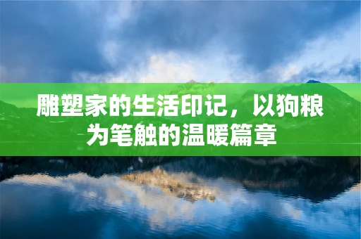 雕塑家的生活印记，以狗粮为笔触的温暖篇章