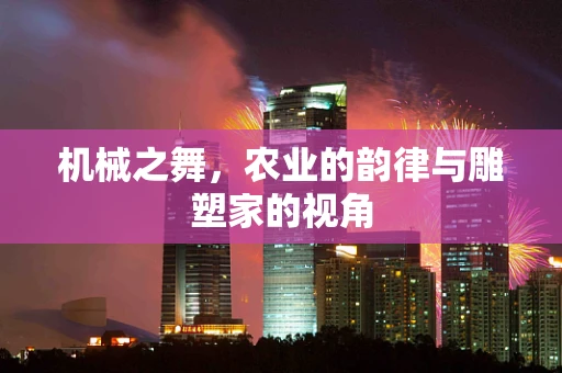 机械之舞，农业的韵律与雕塑家的视角
