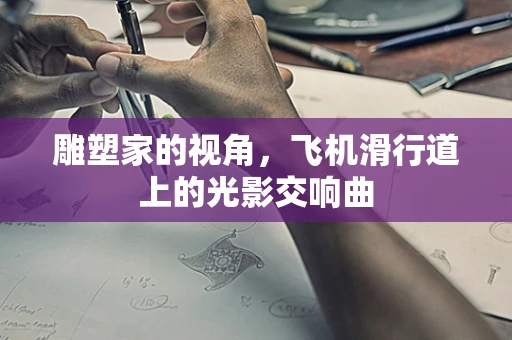 雕塑家的视角，飞机滑行道上的光影交响曲