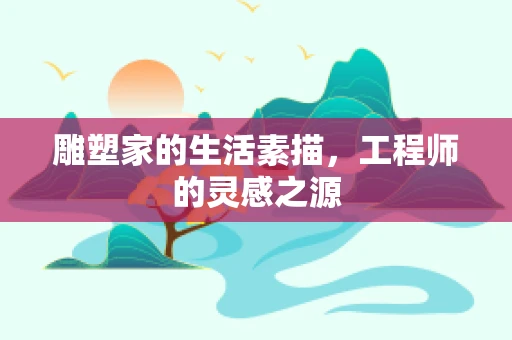 雕塑家的生活素描，工程师的灵感之源