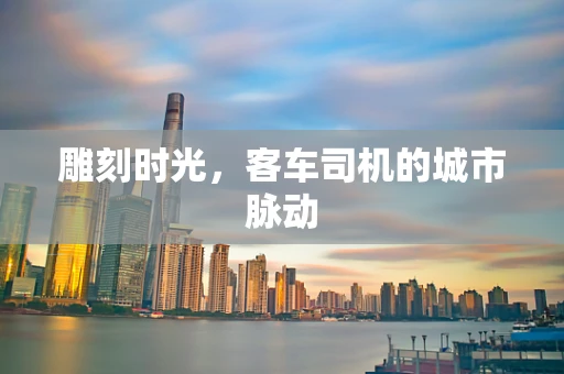 雕刻时光，客车司机的城市脉动