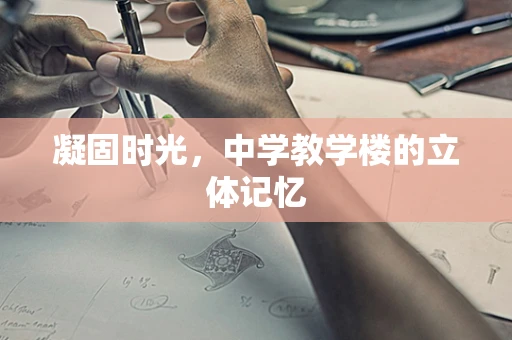 凝固时光，中学教学楼的立体记忆