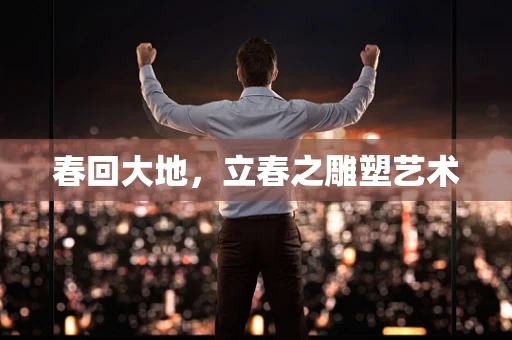 春回大地，立春之雕塑艺术