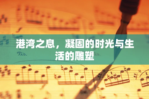 港湾之息，凝固的时光与生活的雕塑