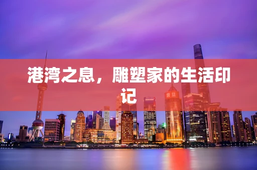 港湾之息，雕塑家的生活印记