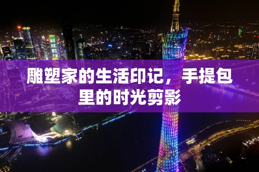 雕塑家的生活印记，手提包里的时光剪影