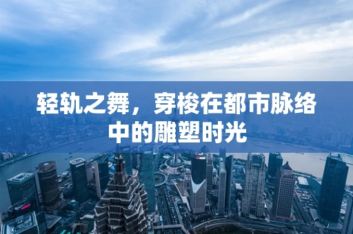 轻轨之舞，穿梭在都市脉络中的雕塑时光