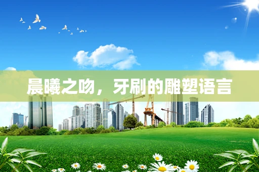 晨曦之吻，牙刷的雕塑语言