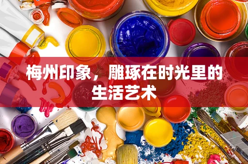 梅州印象，雕琢在时光里的生活艺术
