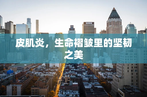 皮肌炎，生命褶皱里的坚韧之美