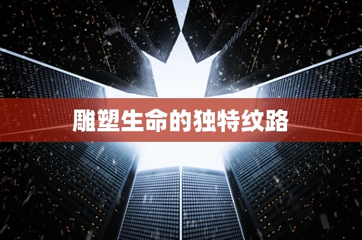 雕塑生命的独特纹路