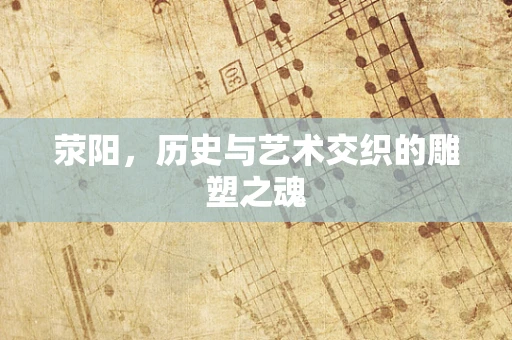 荥阳，历史与艺术交织的雕塑之魂
