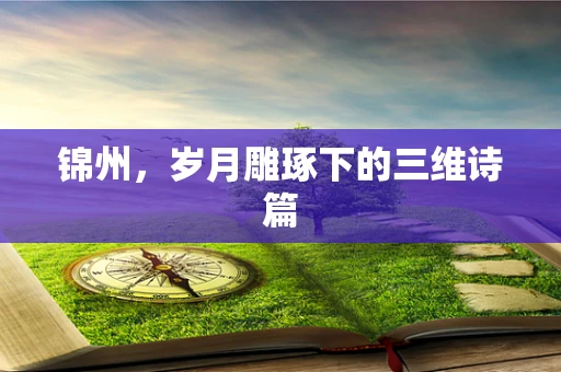 锦州，岁月雕琢下的三维诗篇