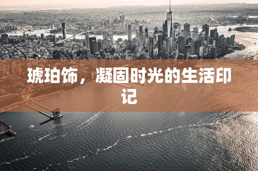 琥珀饰，凝固时光的生活印记