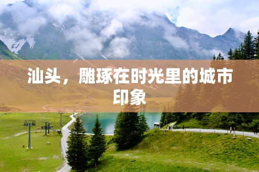 汕头，雕琢在时光里的城市印象