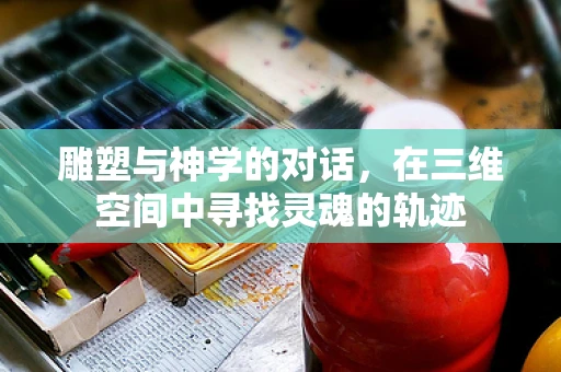 雕塑与神学的对话，在三维空间中寻找灵魂的轨迹