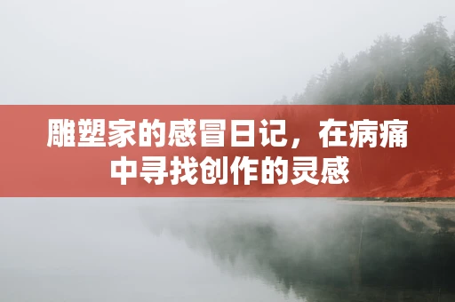 雕塑家的感冒日记，在病痛中寻找创作的灵感